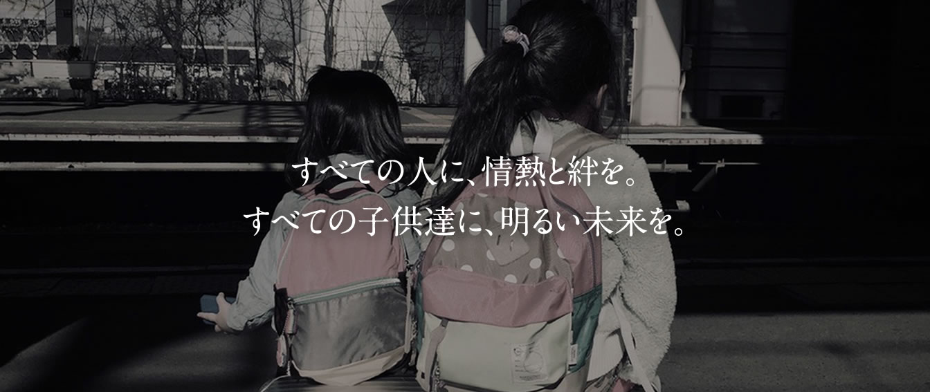 すべての人に、情熱と絆を。すべての子供達に、明るい未来を。